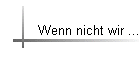 Wenn nicht wir ...