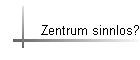 Zentrum sinnlos?